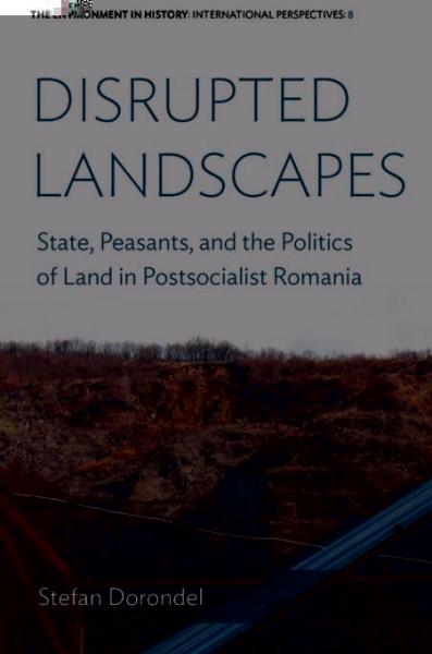 Disrupted Landscapes: State, Peasants and the Politics of Land in Postsocialist Romania