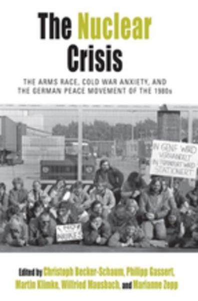 Nuclear Crisis: The Arms Race, Cold War Anxiety, and the German Peace Movement of the 1980s