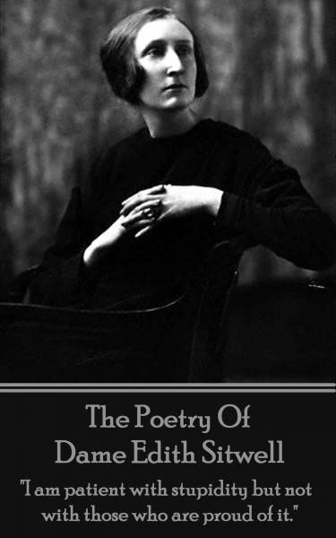 Poetry Of Dame Edith Sitwell: &quote;I am patient with stupidity but not with those who are proud of it.&quote;