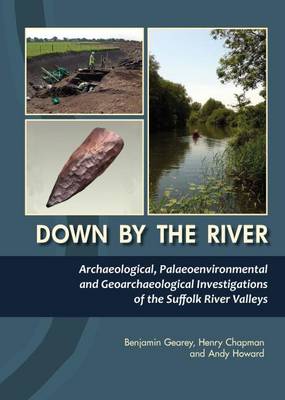 Down By the River: Archaeological, Palaeoenvironmental and Geoarchaeological Investigations of The Suffolk River Valleys