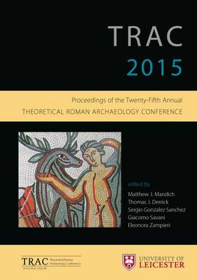 TRAC 2015: Proceedings of the 25th annual Theoretical Roman Archaeology Conference