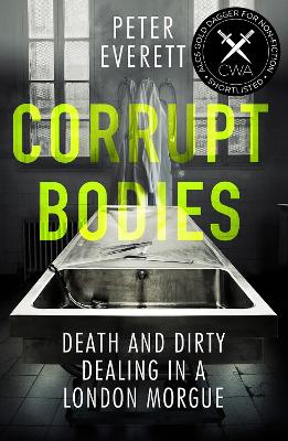 Corrupt Bodies: Death and Dirty Dealing at the Morgue: Shortlisted for CWA ALCS Dagger for  Non-Fiction 2020