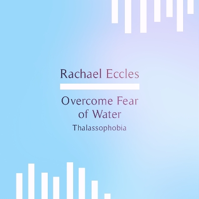 Overcome Fear of Water Thalassophobia Phobia Self Hypnosis Hypnotherapy: Rachael Eccles Meditation & Self Hypnosis Downloads and CDs