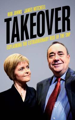 Takeover: Explaining the Extraordinary Rise of the SNP