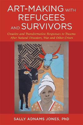 Art-Making with Refugees and Survivors: Creative and Transformative Responses to Trauma After Natural Disasters, War  and Other Crises