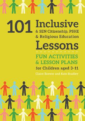 101 Inclusive and SEN Citizenship, PSHE and Religious Education Lessons: Fun Activities and Lesson Plans for Children Aged 3  11