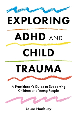 Exploring ADHD and Child Trauma: A Practitioners Guide to Supporting Children and Young People