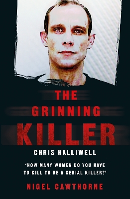 Grinning Killer: Chris Halliwell - How Many Women Do You Have to Kill to Be a Serial Killer?: The Story Behind ITV's A Confession