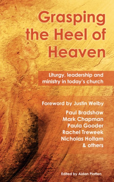 Grasping the Heel of Heaven: Liturgy, leadership and ministry in today's church