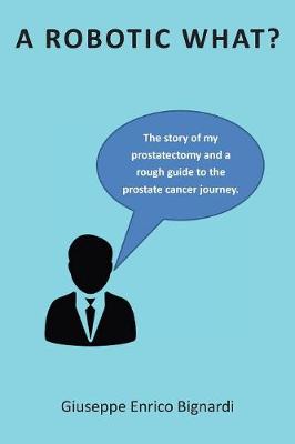 Robotic What?: The Story of My Prostatectomy and a Rough Guide for the Prostate Cancer  Journey