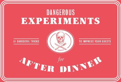 Dangerous Experiments for After Dinner: 21 Daredevil Tricks to Impress Your Guests