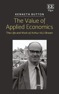 Value of Applied Economics: The Life and Work of Arthur (A.J.) Brown