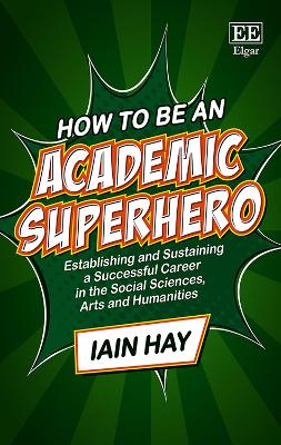 How to be an Academic Superhero: Establishing and Sustaining a Successful Career in the Social Sciences, Arts and Humanities