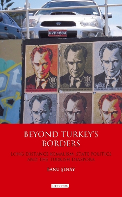 Beyond Turkey''s Borders: Long-Distance Kemalism, State Politics and the Turkish Diaspora