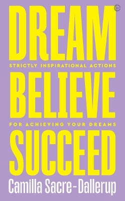 Dream, Believe, Succeed: Strictly Inspirational Actions for Achieving Your Dreams New edition