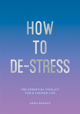 How to De-Stress: The Essential Toolkit for a Calmer Life