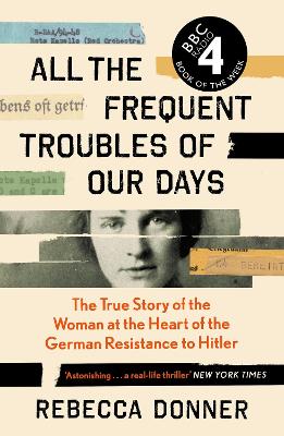 All the Frequent Troubles of Our Days: The True Story of the Woman at the Heart of the German Resistance to Hitler Main