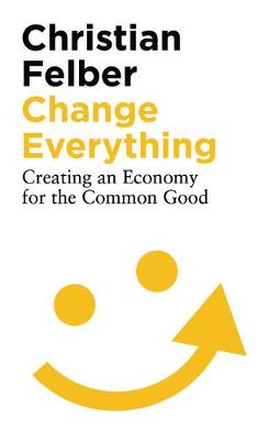 Change Everything: Creating an Economy for the Common Good New Edition