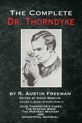 Complete Dr. Thorndyke - Volume 2: Short Stories (Part I): John Thorndyke's Cases, The Singing Bone, The Great Portrait Mystery and Apocryphal Material