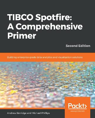 TIBCO Spotfire: A Comprehensive Primer: Building enterprise-grade data analytics and visualization solutions, 2nd  Edition 2nd Revised edition