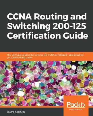 CCNA Routing and Switching 200-125 Certification Guide: The ultimate solution for passing the CCNA certification and boosting your  networking career