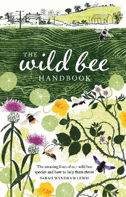 Wild Bee Handbook: The Amazing Lives of Our Wild Species and How to Help Them Thrive