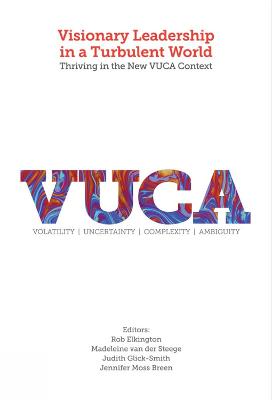 Visionary Leadership in a Turbulent World: Thriving in the New VUCA Context