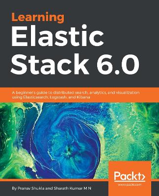 Learning Elastic Stack 6.0: A beginners guide to distributed search, analytics, and visualization using  Elasticsearch, Logstash and Kibana