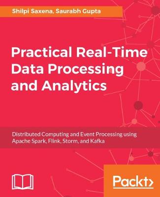 Practical Real-time Data Processing and Analytics: A practical guide to help you tackle different real-time data processing and analytics problems using the best tools for each scenario