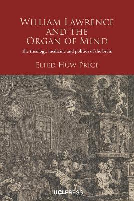 William Lawrence and the Organ of Mind: The Theology, Medicine and Politics of the Brain