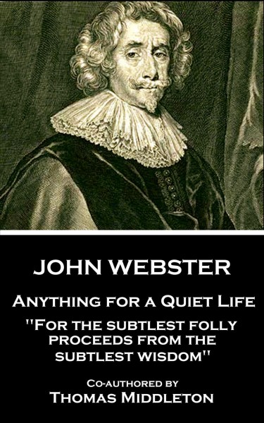 John Webster - Anything for a Quiet Life: For the subtlest folly proceeds from the subtlest wisdom