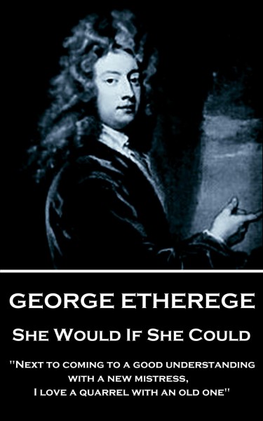 She Would if She Could: &quote;When love grows diseased, the best thing we can do is to put it to a violent death. I cannot endure the torture of a lingering and consumptive passion.&quote;