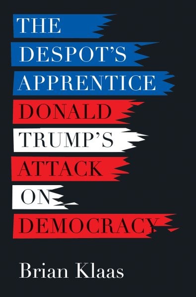 Despot's Apprentice: Donald Trump's Attack on Democracy