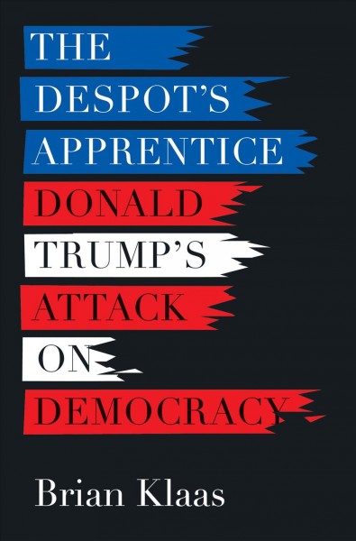 Despot's Apprentice: Donald Trump's Attack on Democracy