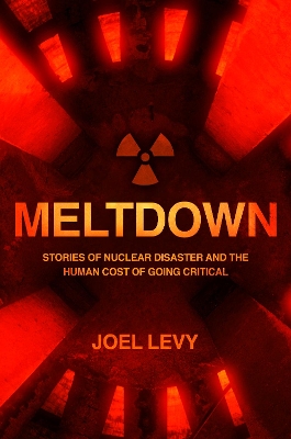 Meltdown: Stories of nuclear disaster and the human cost of going critical