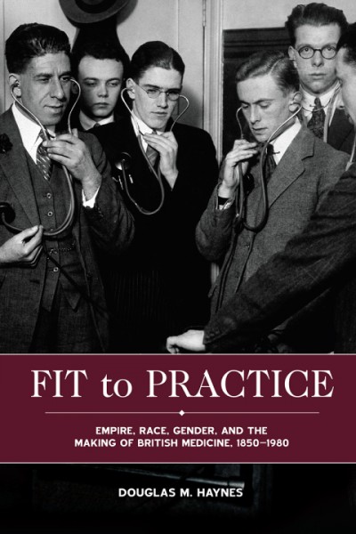 Fit to Practice: Empire, Race, Gender, and the Making of British Medicine, 1850-1980