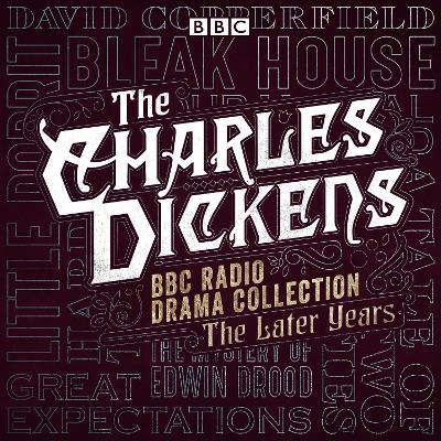 Charles Dickens BBC Radio Drama Collection: The Later Years: Eight BBC Radio full-cast dramatisations