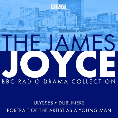 James Joyce BBC Radio Collection: Ulysses, A Portrait of the Artist as a Young Man & Dubliners Unabridged edition