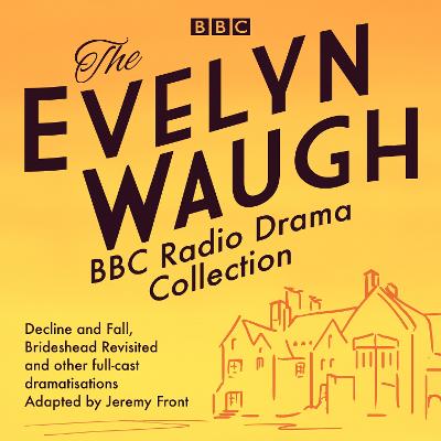 Evelyn Waugh BBC Radio Drama Collection: Decline and Fall, Brideshead Revisited and other full-cast dramatisations
