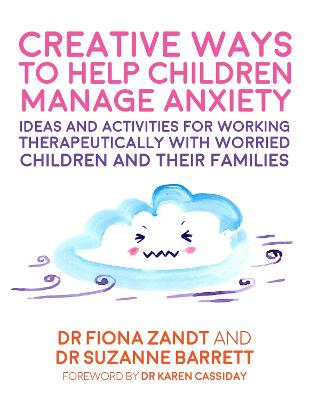 Creative Ways to Help Children Manage Anxiety: Ideas and Activities for Working Therapeutically with Worried Children and  Their Families