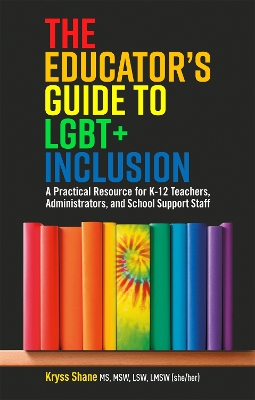 Educator's Guide to LGBT+ Inclusion: A Practical Resource for K-12 Teachers, Administrators, and School Support Staff