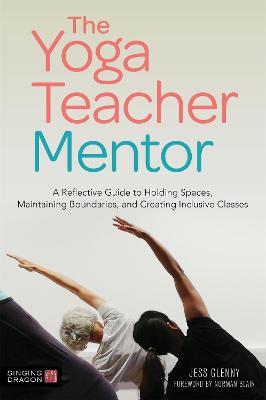 Yoga Teacher Mentor: A Reflective Guide to Holding Spaces, Maintaining Boundaries, and Creating  Inclusive Classes