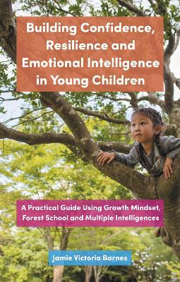 Building Confidence, Resilience and Emotional Intelligence in Young Children: A Practical Guide Using Growth Mindset, Forest School and Multiple  Intelligences
