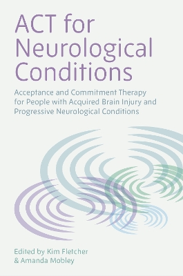 ACT for Neurological Conditions: Acceptance and Commitment Therapy for People with Acquired Brain Injury and  Progressive Neurological Conditions