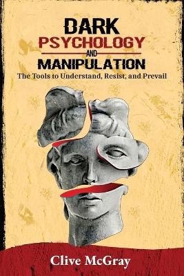 Dark Psychology and Manipulation: The Tools to Understand, Resist, and Prevail