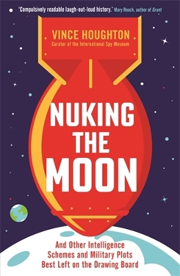 Nuking the Moon: And Other Intelligence Schemes and Military Plots Best Left on the Drawing  Board Main