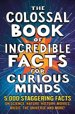Colossal Book of Incredible Facts for Curious Minds: 5,000 staggering facts on science, nature, history, movies, music, the universe and more!