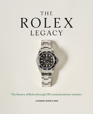 Rolex Legacy: The history of Rolex through 120 seminal and rare watches