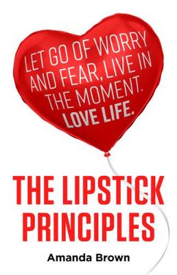 LIPSTICK Principles: Let go of worry and fear, live in the moment, love life