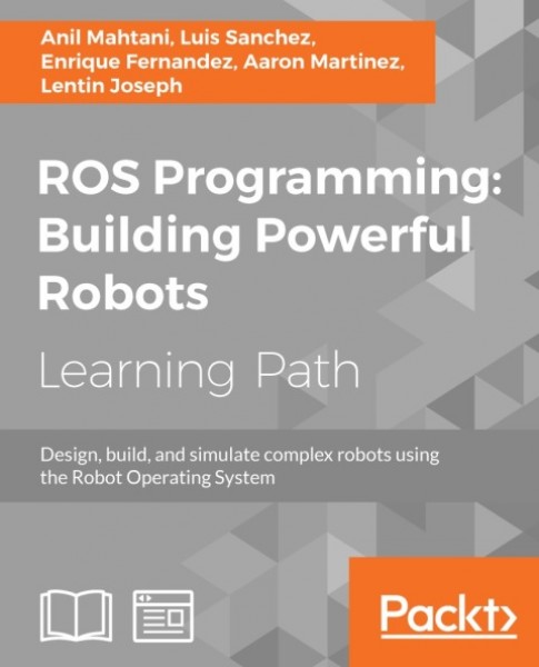 ROS Programming: Building Powerful Robots: Design, build and simulate complex robots using the Robot Operating System